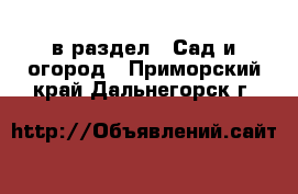  в раздел : Сад и огород . Приморский край,Дальнегорск г.